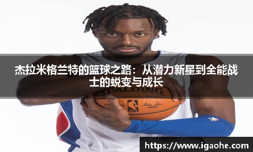 杰拉米格兰特的篮球之路：从潜力新星到全能战士的蜕变与成长
